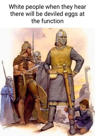 White people when they hear there will be deviled eggs at the function