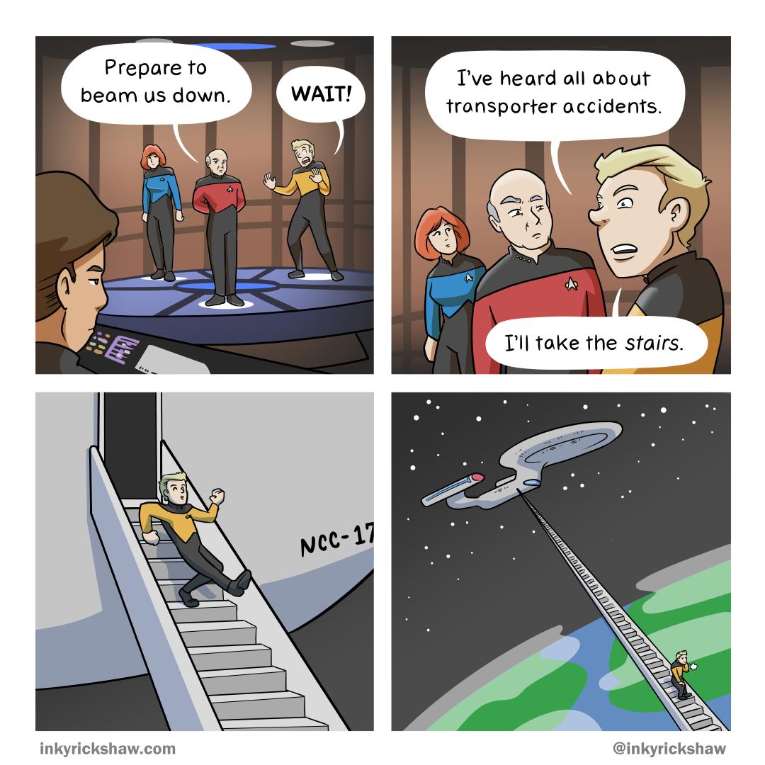 Prepare fo beam us down Tve heard all about transporter accidents Tl fake the sairs e