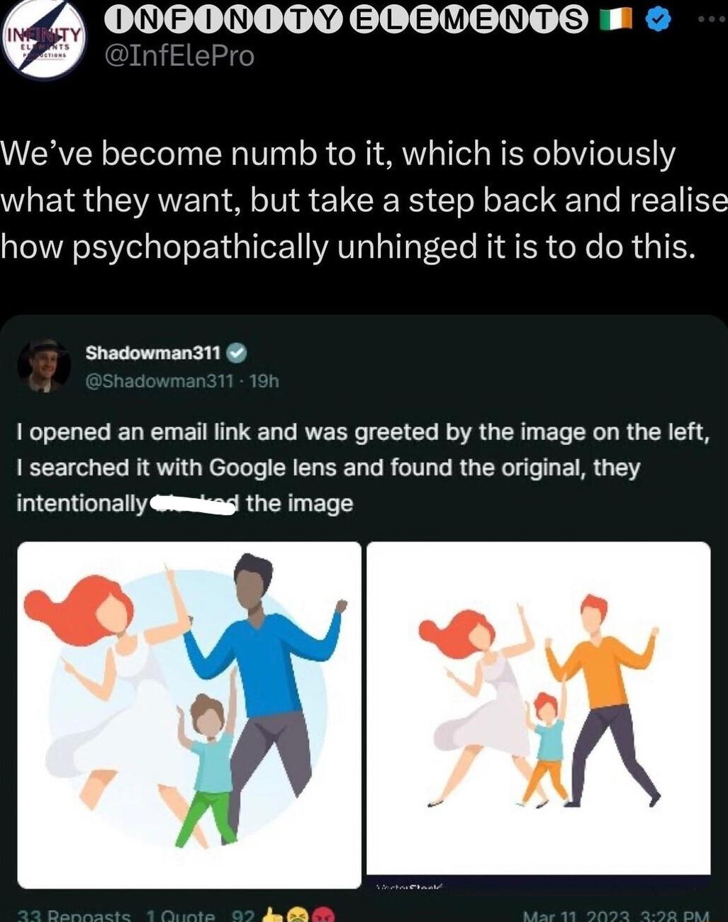 LUNIELEINDEITIIELLEVIEINTT IS B Weve become numb to it which is obviously what they want but take a step back and realise how psychopathically unhinged it is to do this Shadowman311 1 opened an email link and was greeted by the image on the left I searched it with Google lens and found the original they intentionally i the image