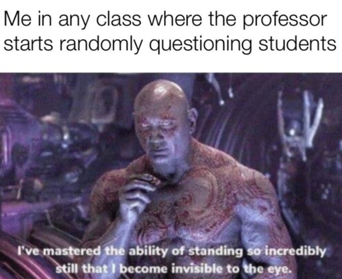 Me in any class where the professor starts randomly questioning students Ive mastered IJabclrty of standing wimfedlbly Il Wbccome invisible to the eye