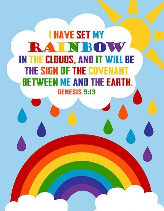 I HAVE SET MY RAINBOW IN THE CLOUDS, AND IT WILL BE THE SIGN OF THE COVENANT BETWEEN ME AND THE EARTH. GENESIS 9:13