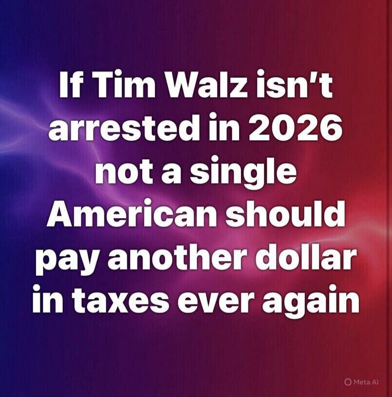If Tim Walz isn't arrested in 2026 not a single American should pay another dollar in taxes ever again
