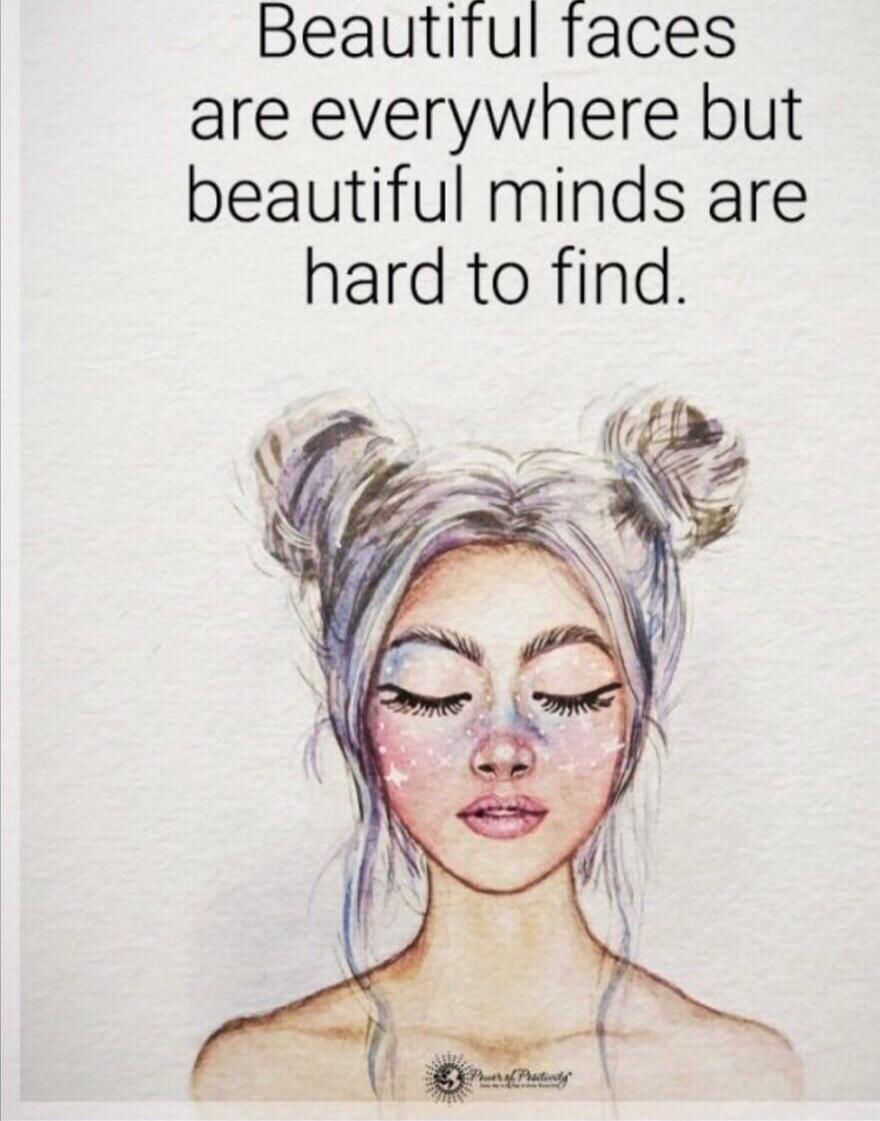 Beautiful faces are everywhere but beautiful minds are hard to find.