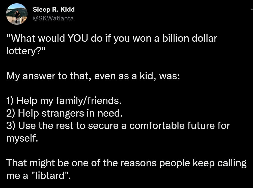 Sleep R Kidd What would YOU do if you won a billion dollar lottery WELBTEISCRUETREEL EEENSRTEES 1 Help my familyfriends PIREEEERECT SN LR 3 Use the rest to secure a comfortable future for myself That might be one of the reasons people keep calling UCENIETERN