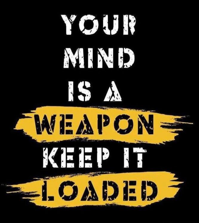 YOUR MIND IS A WEAPON KEEP IT LOADED
