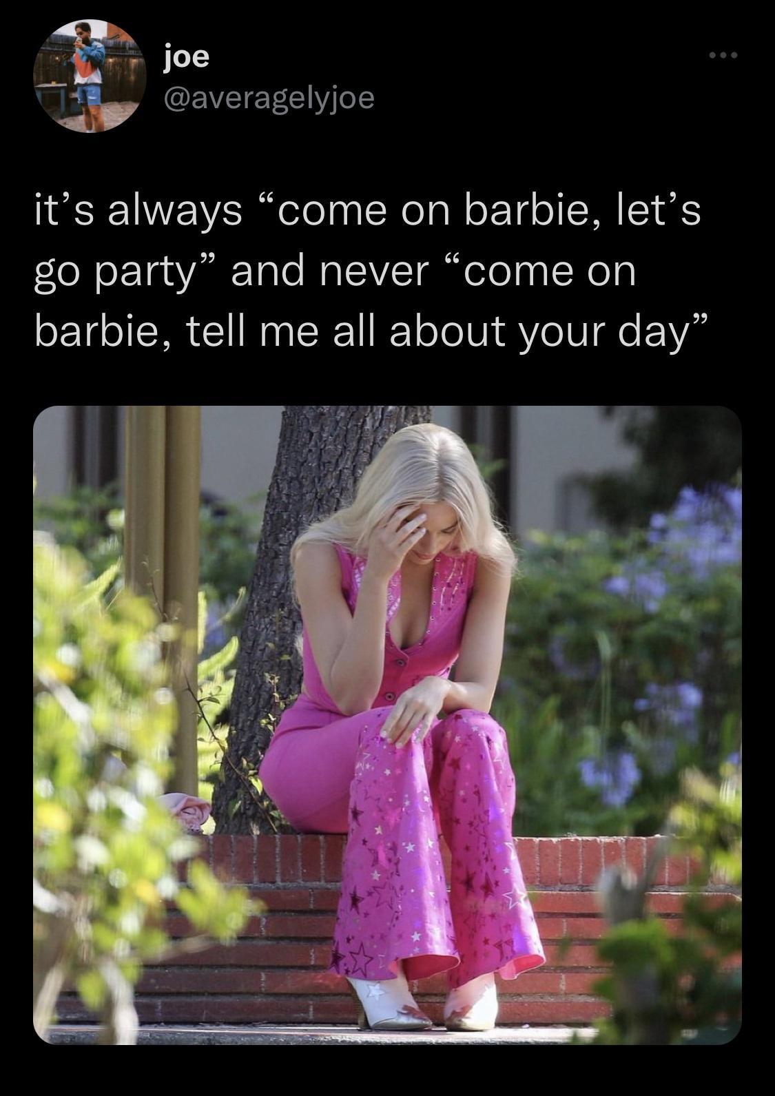 5 joe Ab GEVEIEEEY T its always come on barbie lets go party and never come on barbie tell me all about your day