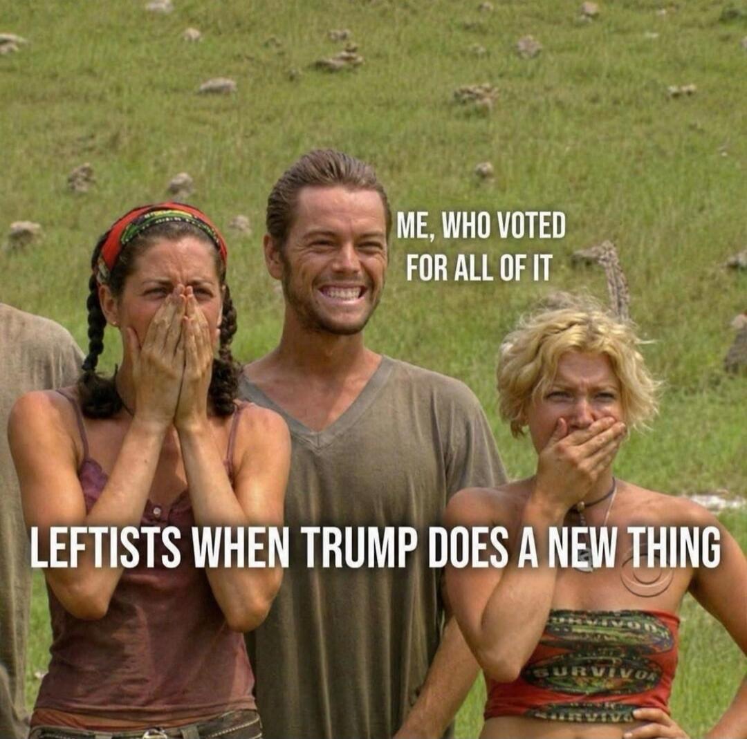 ME, WHO VOTED FOR ALL OF IT LEFTISTS WHEN TRUMP DOES A NEW THING