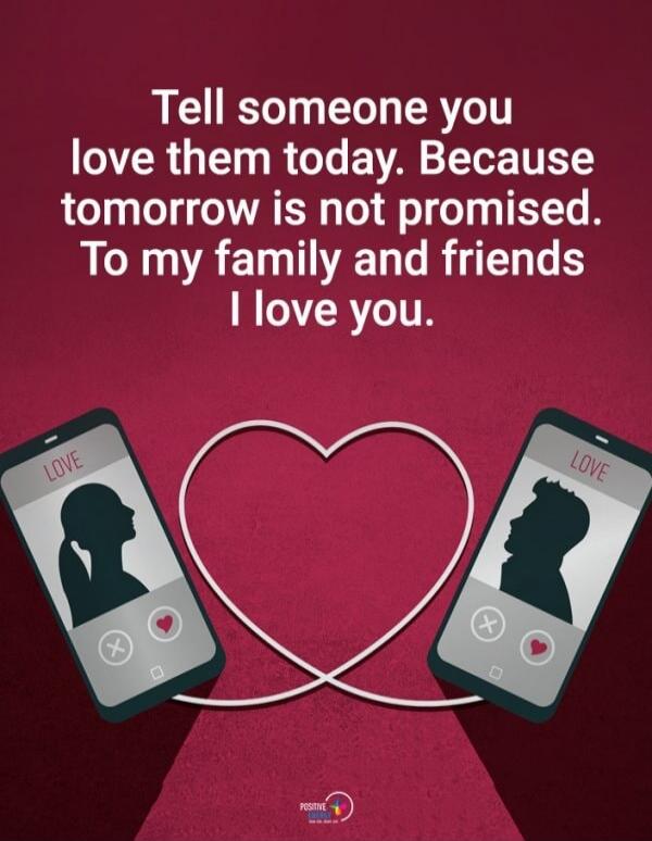 Tell someone you love them today. Because tomorrow is not promised. To my family and friends I love you.