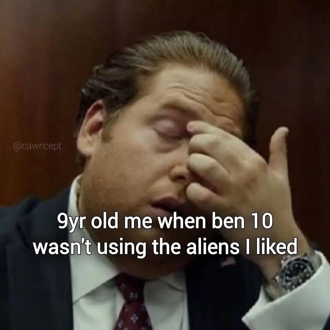 9yr old me when ben 10 wasn't using the aliens I liked