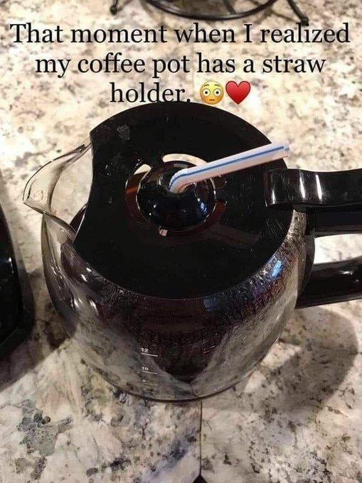 4 l That momentwhen Ireelzed mycoffee pot has a straw