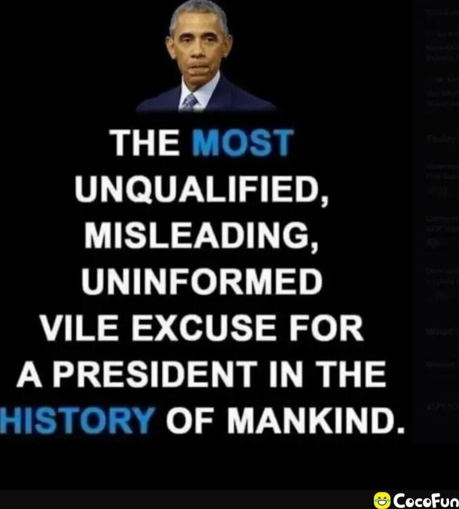 THE MOST UNQUALIFIED, MISLEADING, UNINFORMED VILE EXCUSE FOR A PRESIDENT IN THE HISTORY OF MANKIND.