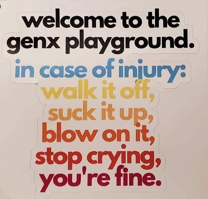 welcome to the genx playground in case of injury walk it ott i suck it up blow onit stop crying youre fine