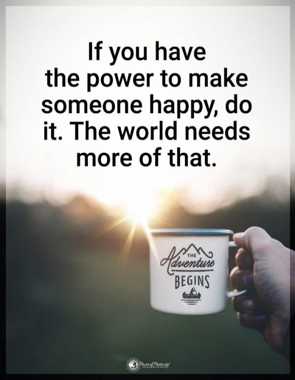 If you have the power to make someone happy, do it. The world needs more of that. The Adventure Begins. Power of Positivity.