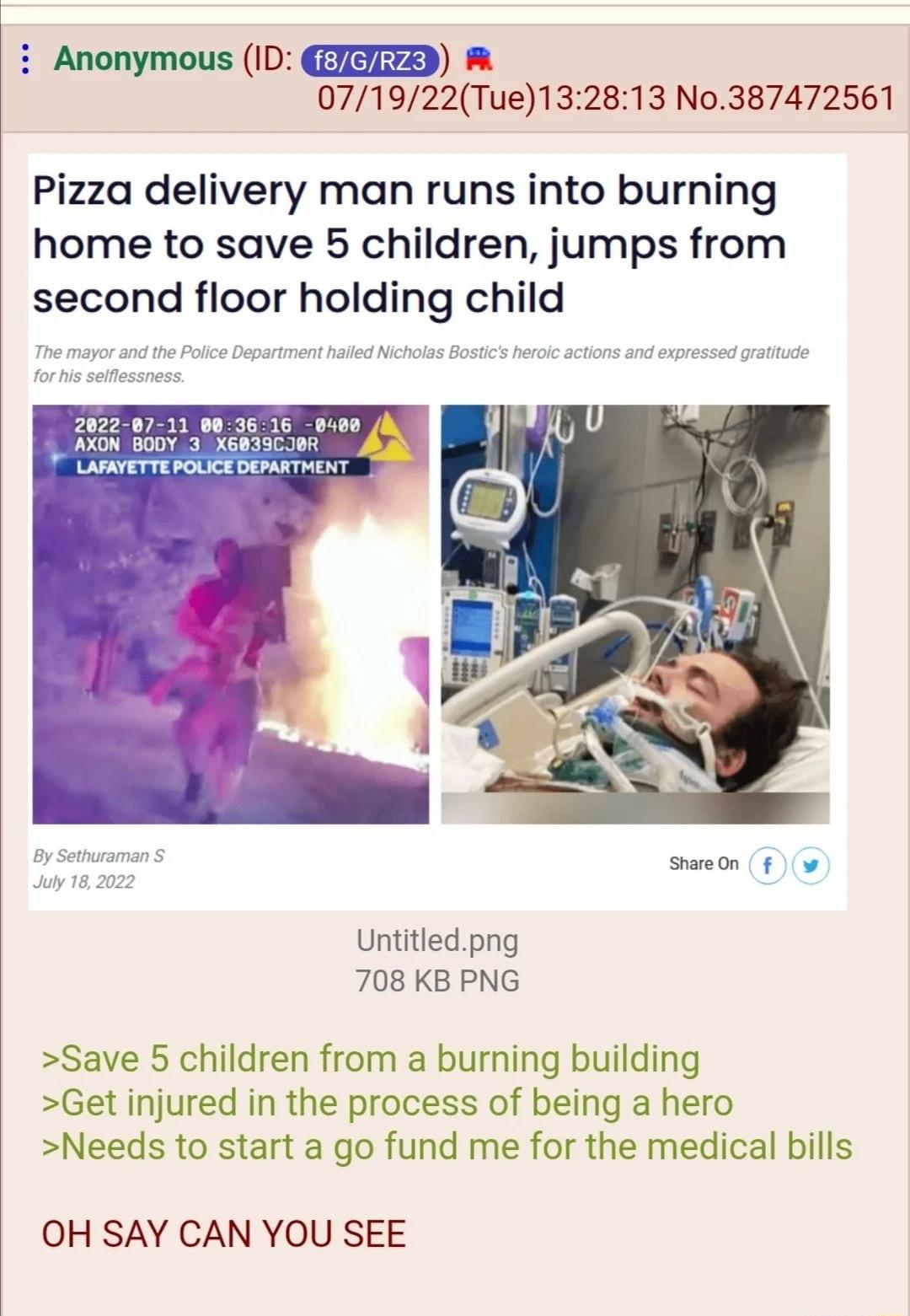 i Anonymous ID EEED 071922Tue132813 No387472561 Pizza delivery man runs into burning home to save 5 children jumps from second floor holding child Untitledpng 708 KB PNG Save 5 children from a burning building Get injured in the process of being a hero Needs to start a go fund me for the medical bills OH SAY CAN YOU SEE