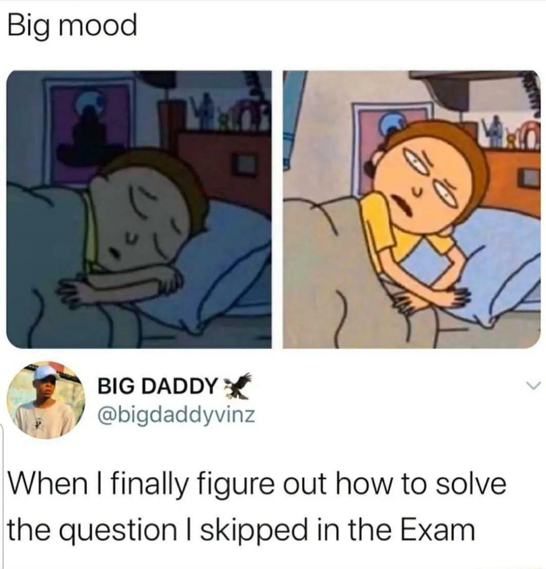 Big mood BIG DADDY Uy bigdaddyvinz When finally figure out how to solve the question skipped in the Exam