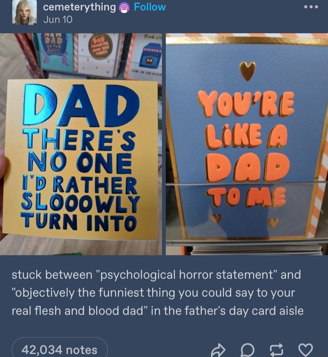 r cemeterything Follow Jun10 stuck between psychological horror statement and objectively the funniest thing you could say to your real flesh and blood dad in the fathers day card aisle 42034 notes DS 0 o Q