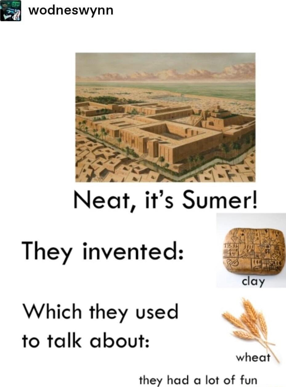 wodneswynn Neat its Sumer They invented Which they used to talk about wheat they had a lot of fun