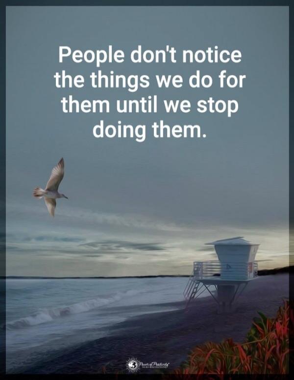 People don't notice the things we do for them until we stop doing them.