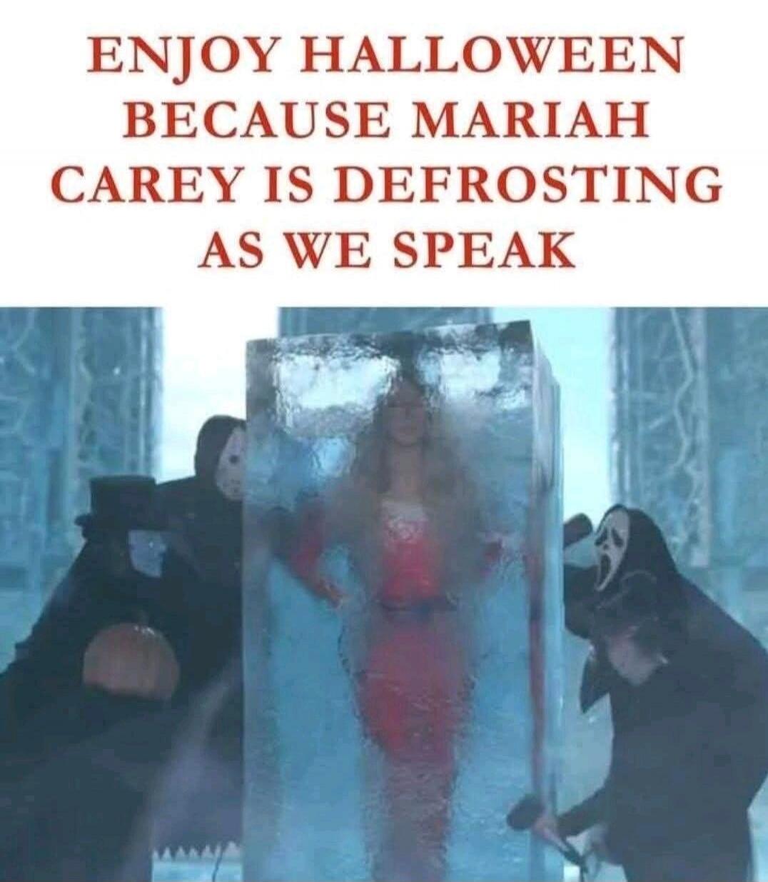 ENJOY HALLOWEEN BECAUSE MARIAH CAREY IS DEFROSTING AS WE SPEAK