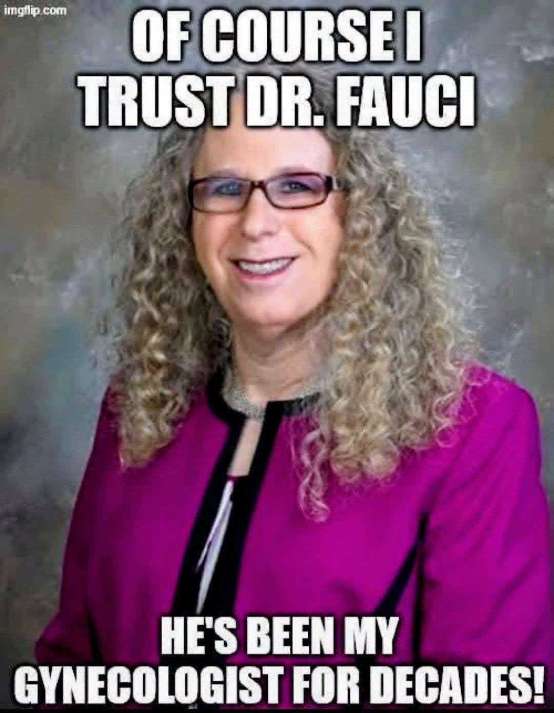 OF COURSE I TRUST DR. FAUCI HE'S BEEN MY GYNECOLOGIST FOR DECADES!