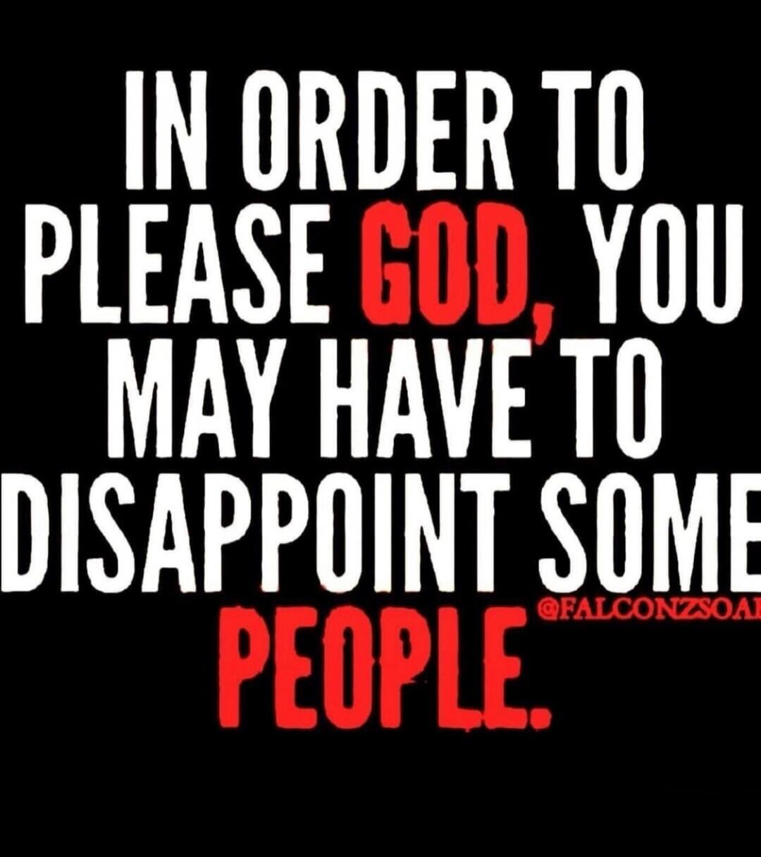 In order to please God, you may have to disappoint some people.