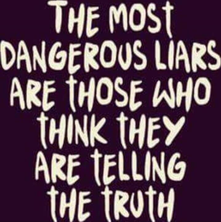 THE MOST DANGEROUS LIARS ARE THOSE WHO THINK THEY ARE TELLING THE TRUTH