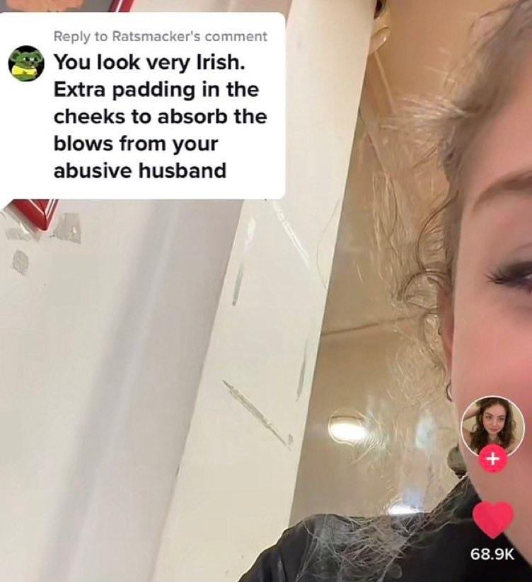 i 9 You look very Irish Extra padding in the cheeks to absorb the blows from your abusive husband v