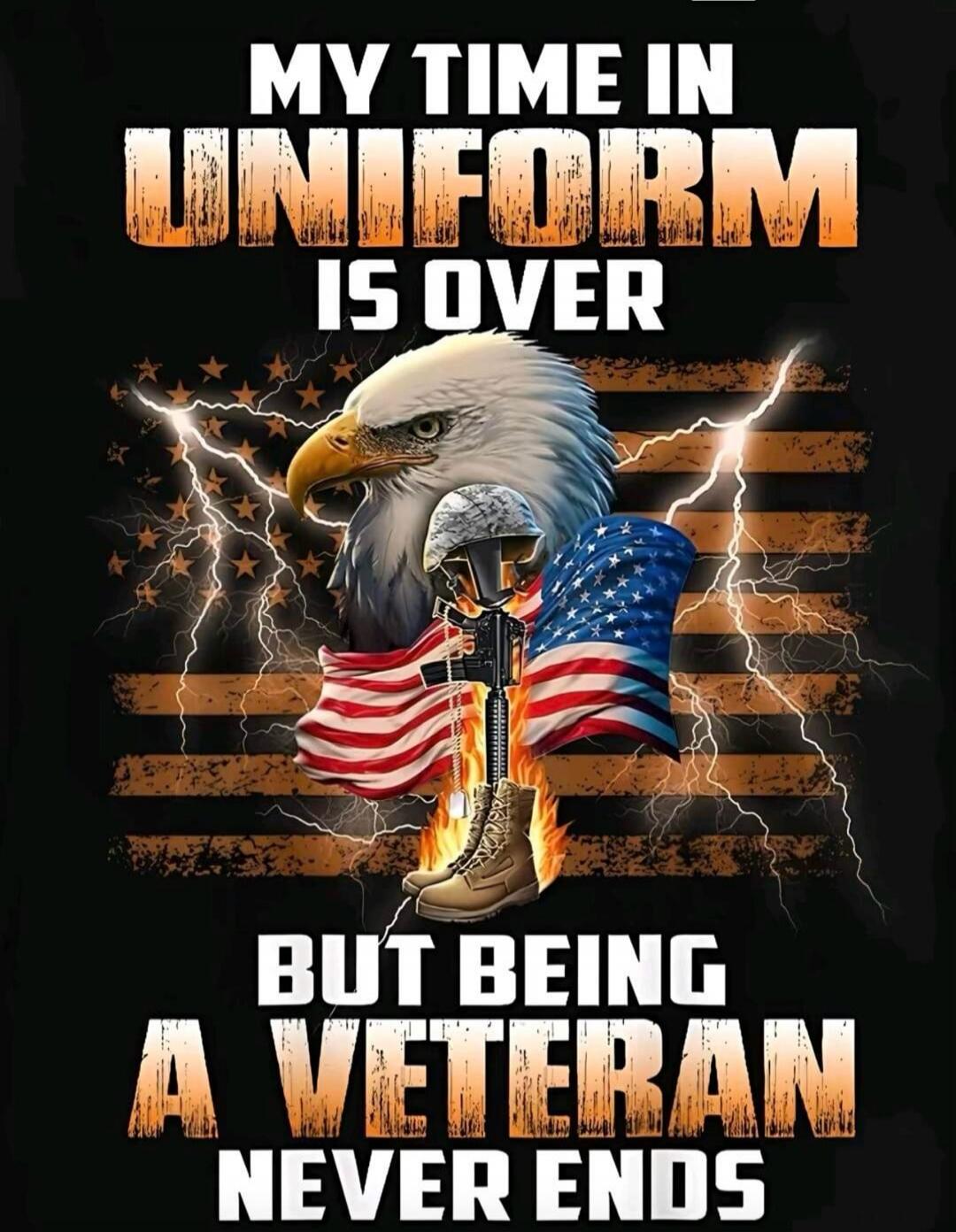 MY TIME IN UNIFORM IS OVER BUT BEING A VETERAN NEVER ENDS