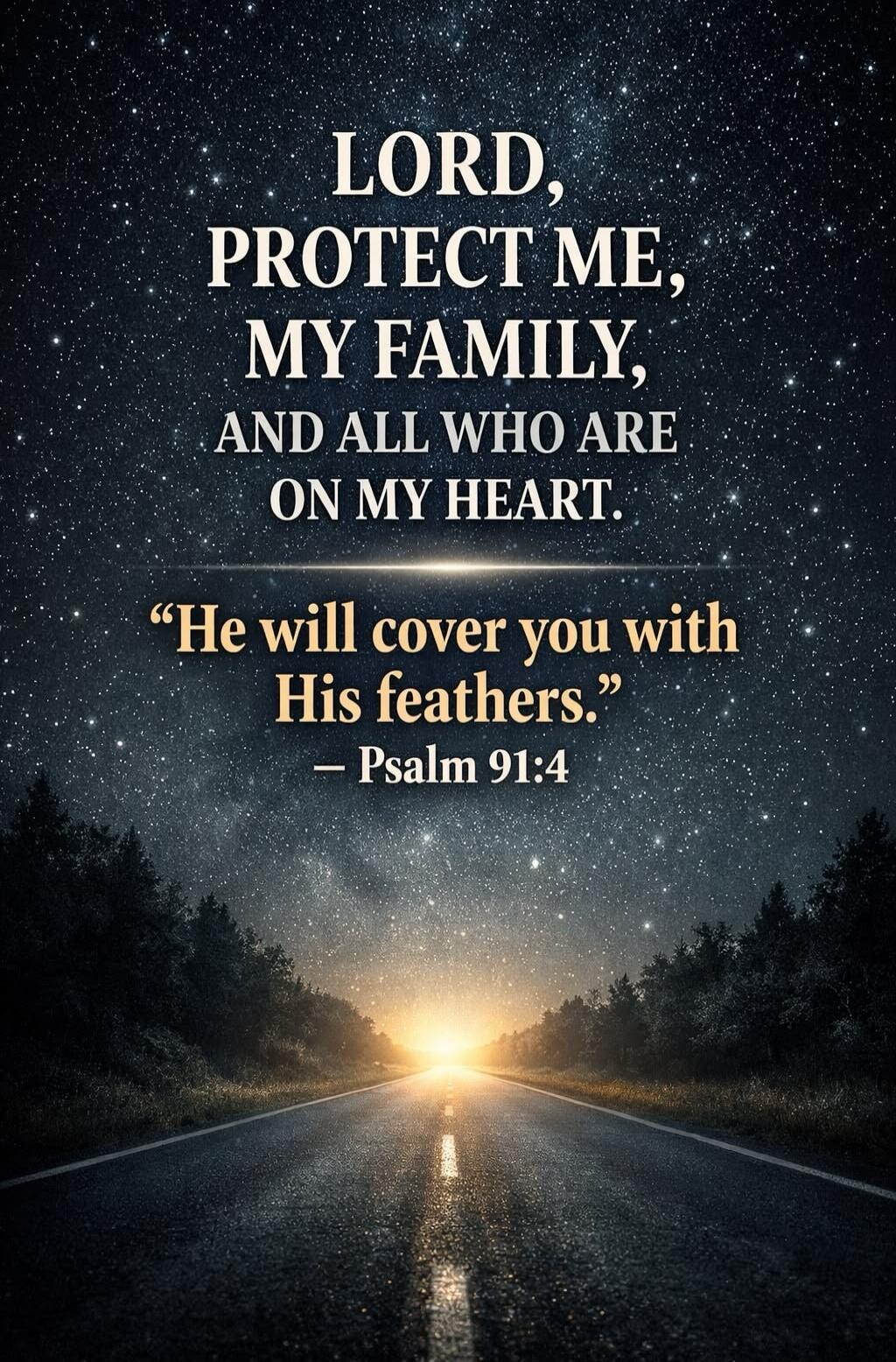 LORD, PROTECT ME, MY FAMILY, AND ALL WHO ARE ON MY HEART. 