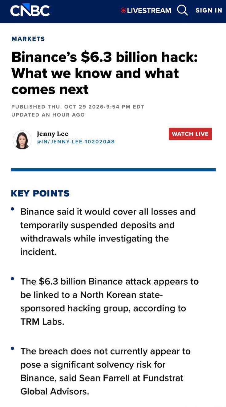 CNBC MARKETS Binance's $6.3 billion hack: What we know and what comes next PUBLISHED THU, OCT 29 2026.9:54 PM EDT UPDATED AN HOUR AGO Jenny Lee @IN/JENNY-LEE-102020A8 WATCH LIVE KEY POINTS Binance said it would cover all losses and temporarily suspended deposits and withdrawals while investigating the incident. The $6.3 billion Binance attack appea
