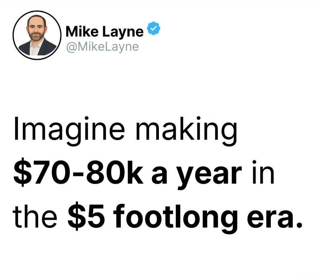 Mike Layne @MikeLayne Imagine making $70-80k a year in the $5 footlong era.