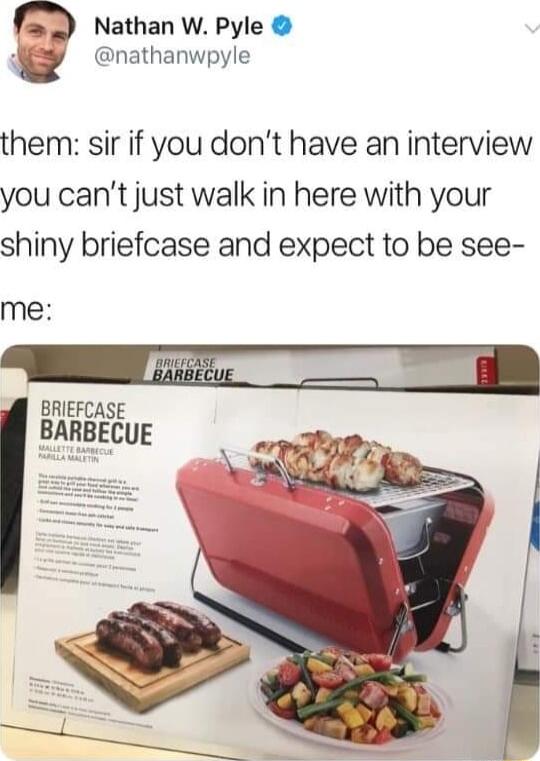 9 D Nathan W Pyle w nathanwpyle them sir if you dont have an interview you cant just walk in here with your shiny briefcase and expect to be see me WETT BRIEFCASE BARBECUE