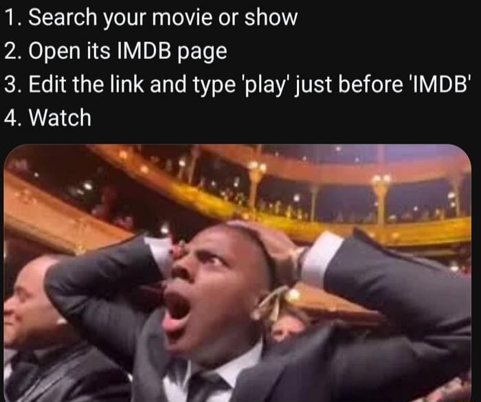 1. Search your movie or show 2. Open its IMDB page 3. Edit the link and type 'play' just before 'IMDB' 4. Watch