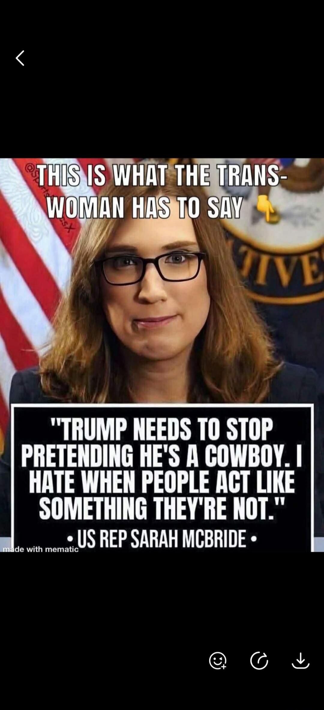 THIS IS WHAT THE TRANS-WOMAN HAS TO SAY. TRUMP NEEDS TO STOP PRETENDING HE'S A COWBOY. I HATE WHEN PEOPLE ACT LIKE SOMETHING THEY'RE NOT. US REP SARAH MCBRIDE. made with mematic.
