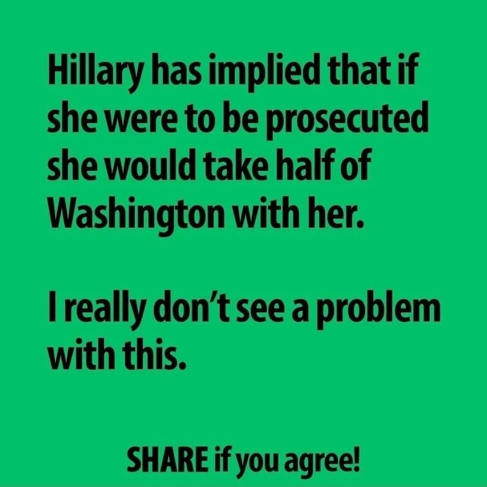 Hillary has implied that if she were to be prosecuted she would take half of Washington with her I really dont see a problem with this SHARE if you agree