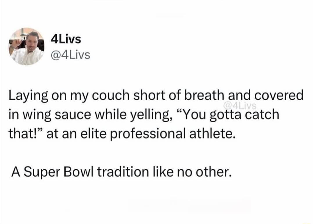 4Livs A 4Livs Laying on my couch short of breath and covered in wing sauce while yelling You gotta catch that at an elite professional athlete A Super Bowl tradition like no other