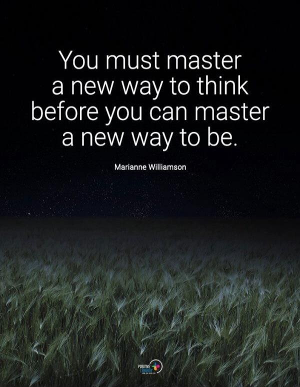 You must master a new way to think before you can master a new way to be. Marianne Williamson