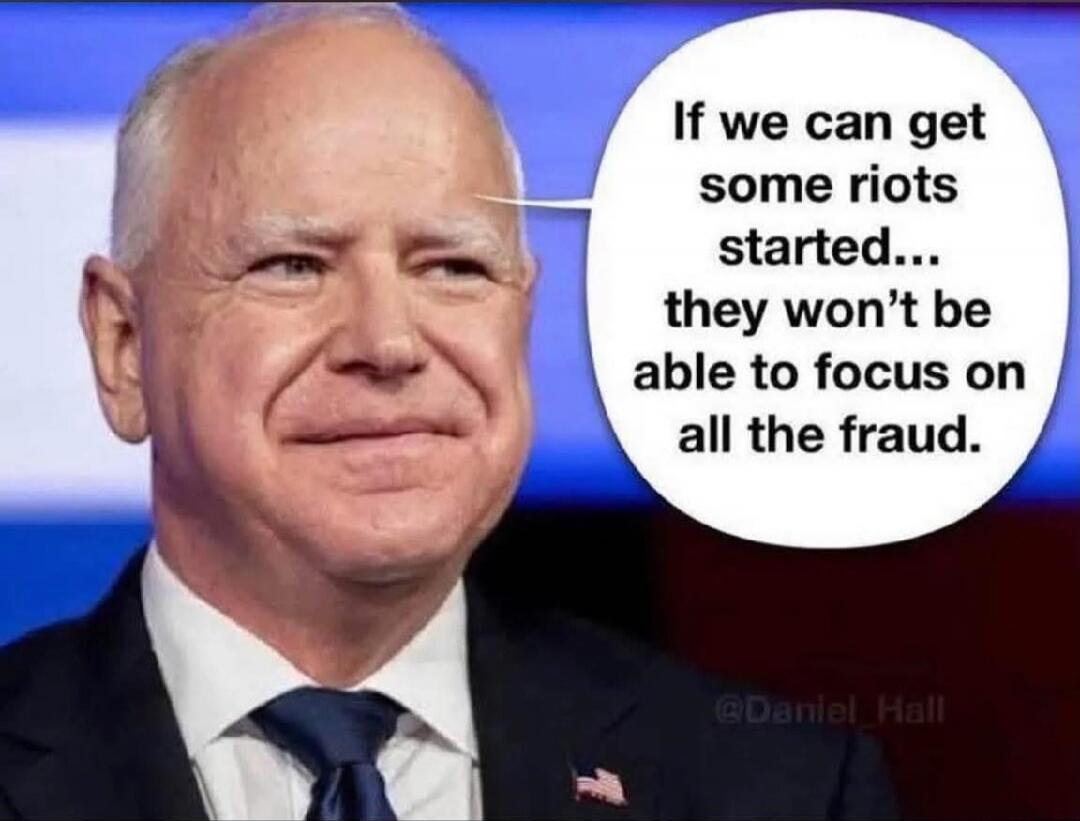 If we can get some riots started... they won’t be able to focus on all the fraud.