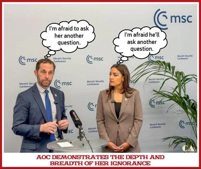 I'm afraid to ask her another question. I'm afraid he'll ask another question. AOC DEMONSTRATES THE DEPTH AND BREADTH OF HER IGNORANCE