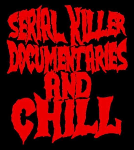 SERIAL KILLER DOCUMENTARIES AND CHILL