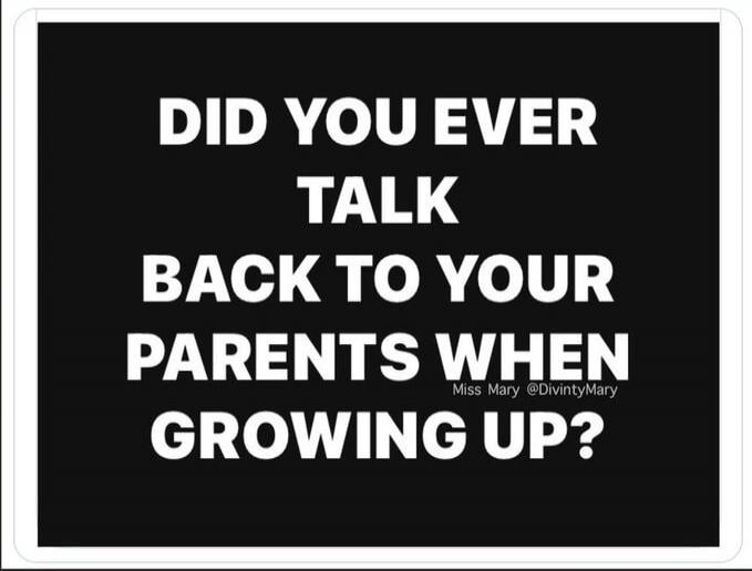 DID YOU EVER TALK BACK TO YOUR PARENTS WHEN GROWING UP? Miss Mary @DivintyMary