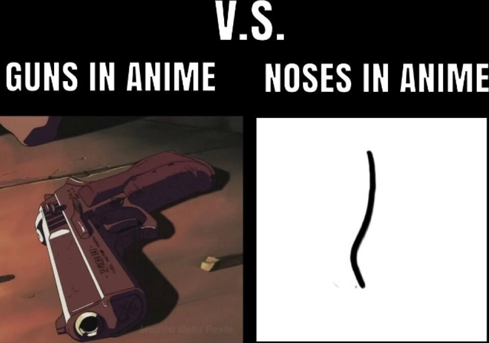 GUNS IN ANIME NOSES IN ANIME