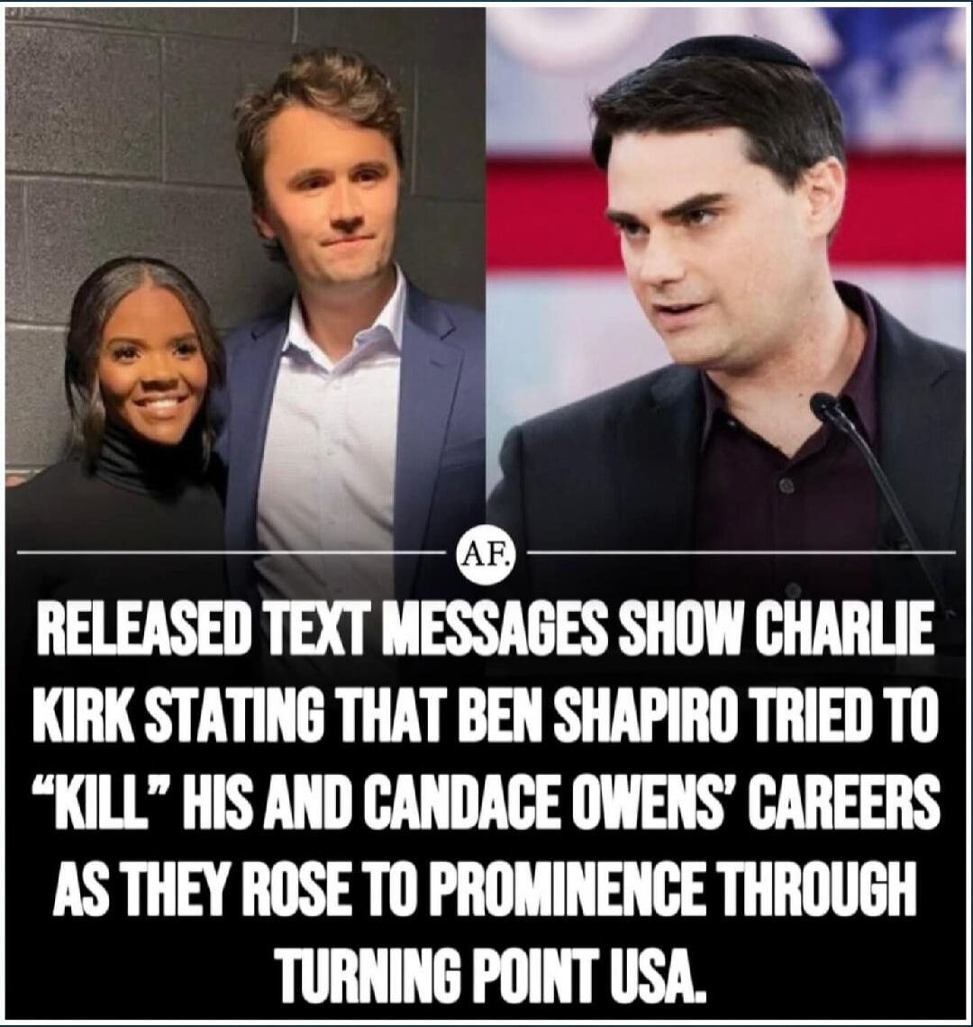 RELEASED TEXT MESSAGES SHOW CHARLIE KIRK STATING THAT BEN SHAPIRO TRIED TO “KILL” HIS AND CANDACE OWENS’ CAREERS AS THEY ROSE TO PROMINENCE THROUGH TURNING POINT USA.