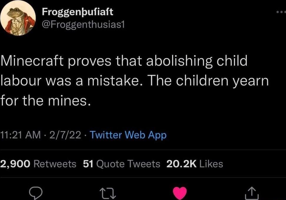 Froggenbufiaft Froggenthusiast Minecraft proves that abolishing child labour was a mistake The children yearn for the mines 1121 AM 2722 Twitter Web App 2900 Retweets 51 Quote Tweets 202K Likes L8 K