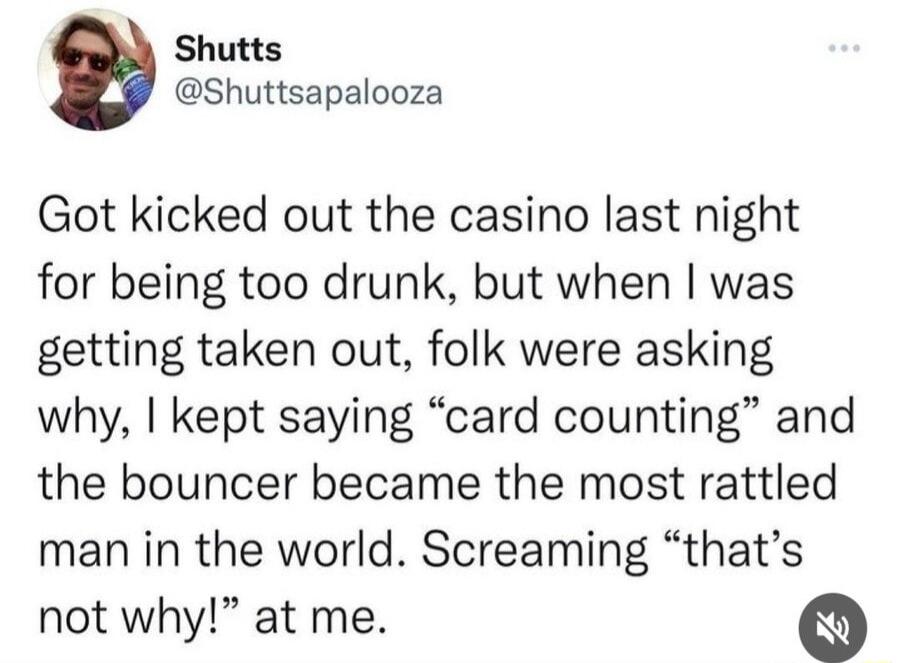 Shutts Shuttsapalooza Got kicked out the casino last night for being too drunk but when was getting taken out folk were asking why kept saying card counting and the bouncer became the most rattled man in the world Screaming thats not why at me
