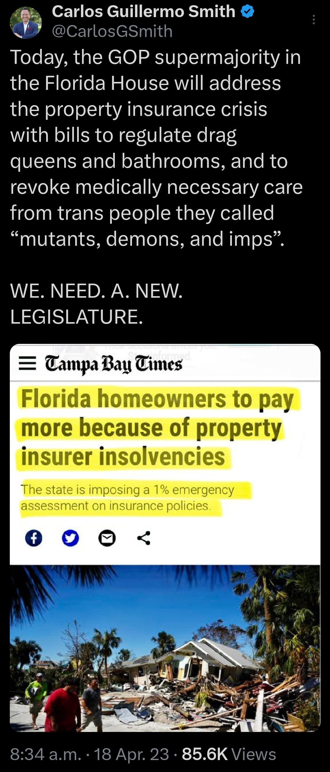 3 Carlos Guillermo Smith B CarlosGSmith Today the GOP supermajority in the Florida House will address the property insurance crisis with bills to regulate drag e Tale N oETdaleTe s ENETaTo R o revoke medically necessary care from trans people they called mutants demons and imps WE NEED A NEW LEGISLATURE TampaBay Times