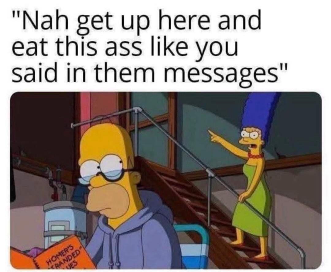 Nah get up here and eat this ass like you said in them messages