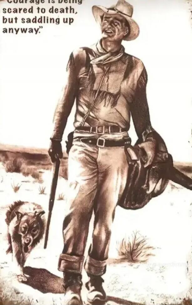 Courage is being scared to death, but saddling up anyway.
