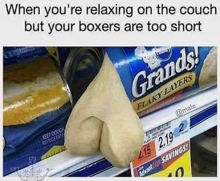 When you're relaxing on the couch but your boxers are too short. Grands! Flaky Layers. Keep Dough Refrigerate. Savings!