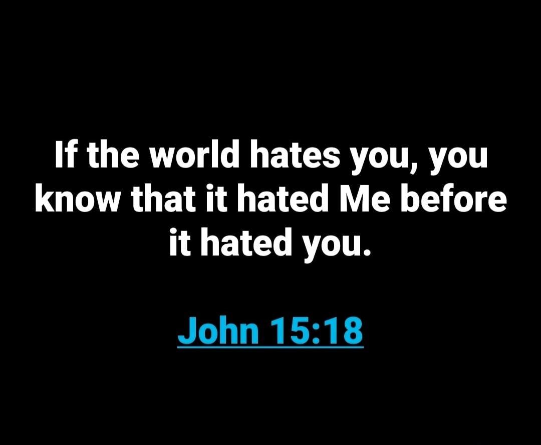 If the world hates you, you know that it hated Me before it hated you. John 15:18